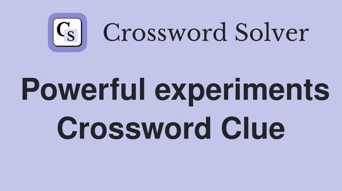 Powerful experiments Crossword Clue