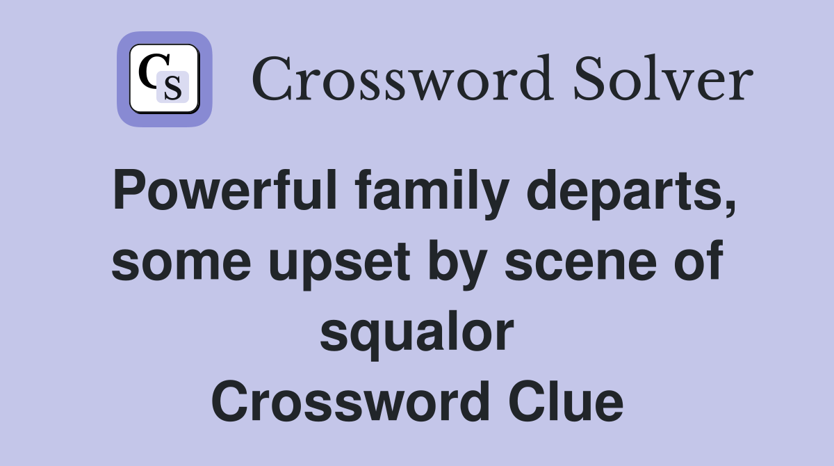 Powerful family departs, some upset by scene of squalor Crossword Clue