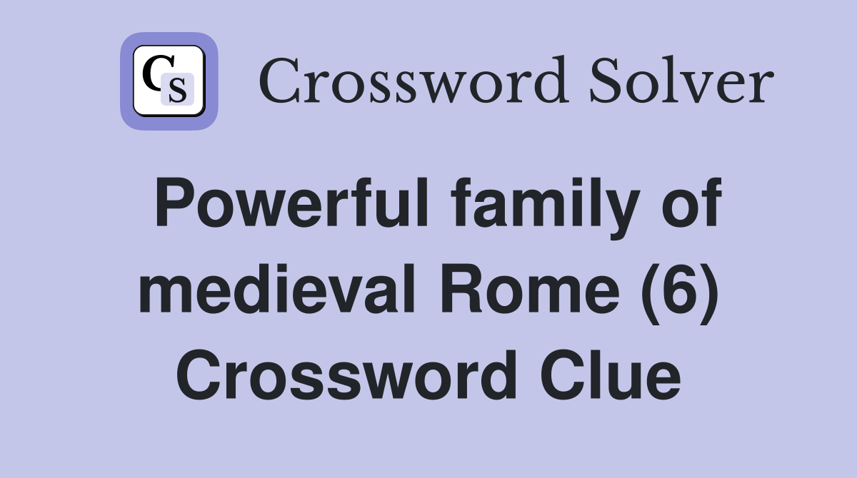 Powerful family of medieval Rome (6) Crossword Clue