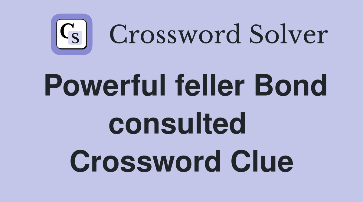 Powerful feller Bond consulted  Crossword Clue