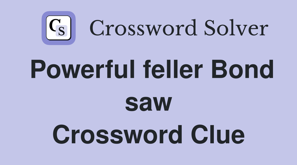 Powerful feller Bond saw Crossword Clue