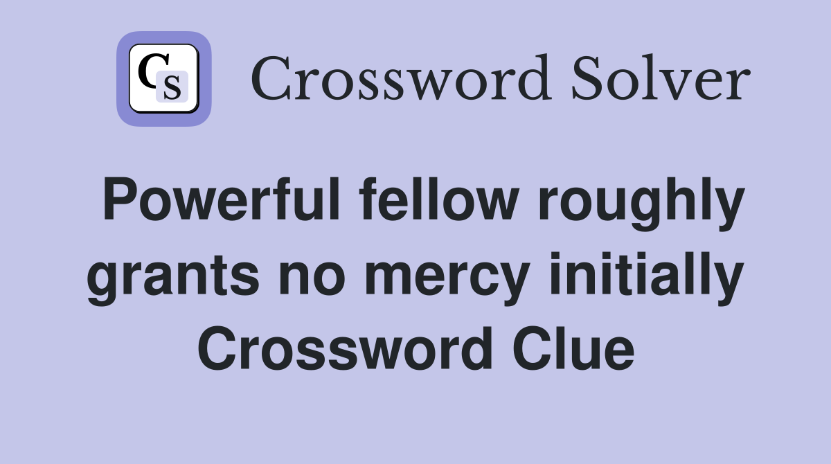 Powerful fellow roughly grants no mercy initially Crossword Clue