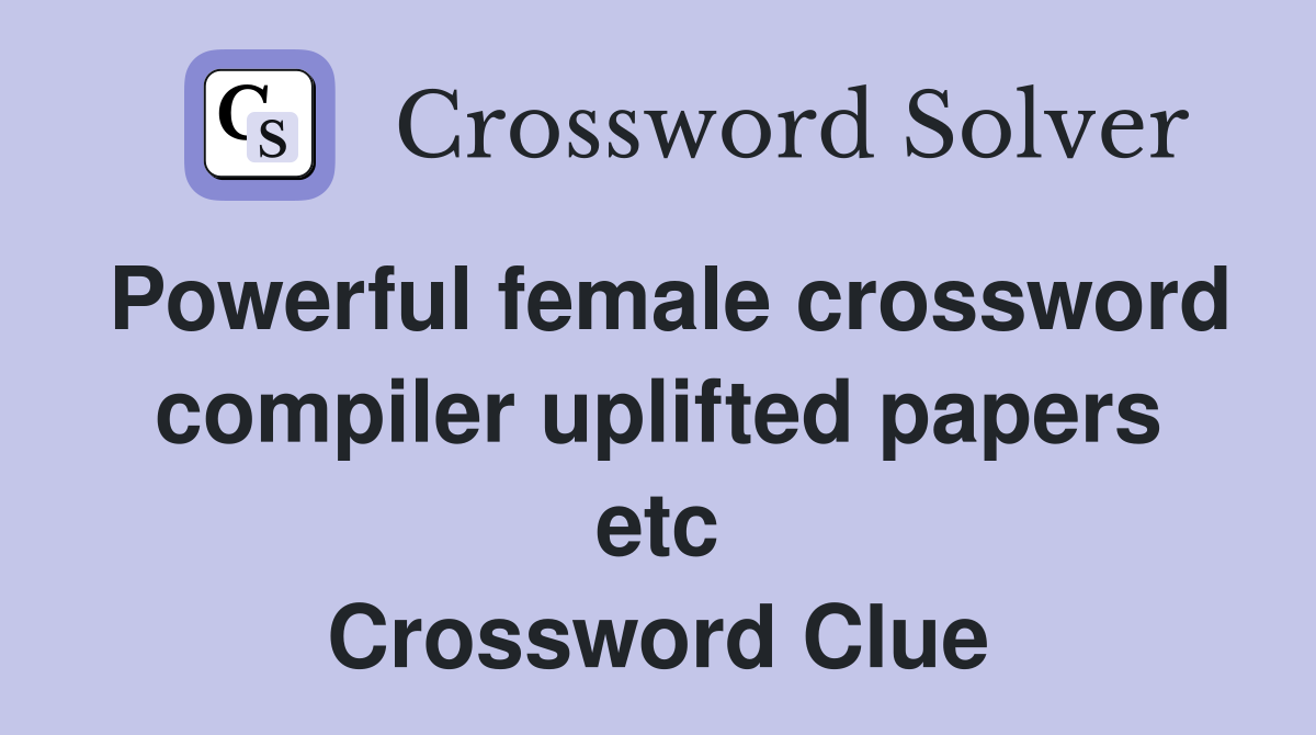 Powerful female crossword compiler uplifted papers etc Crossword Clue