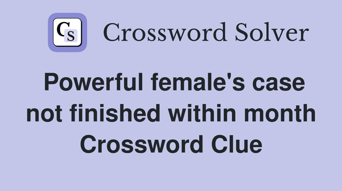 Powerful female's case not finished within month Crossword Clue
