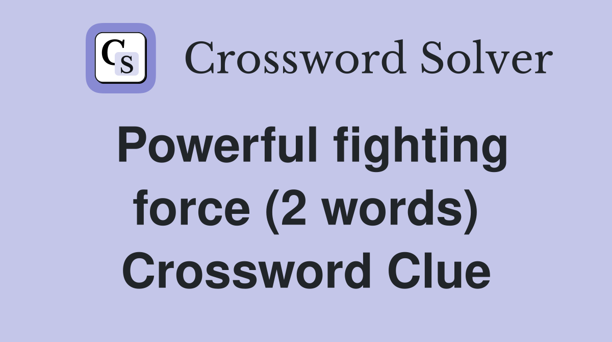 Powerful fighting force (2 words) Crossword Clue