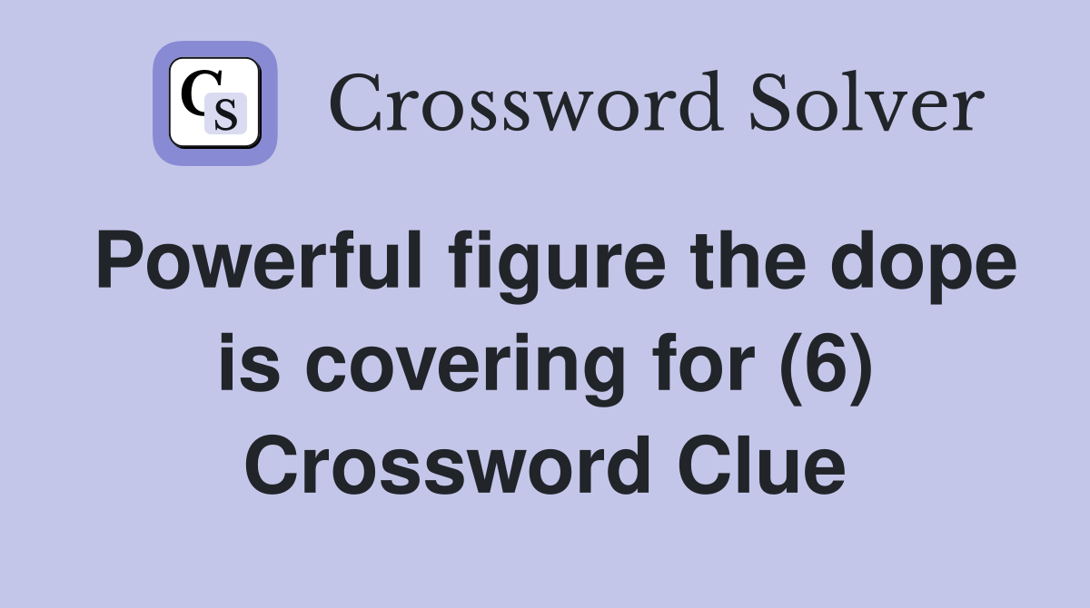 Powerful figure the dope is covering for (6) Crossword Clue