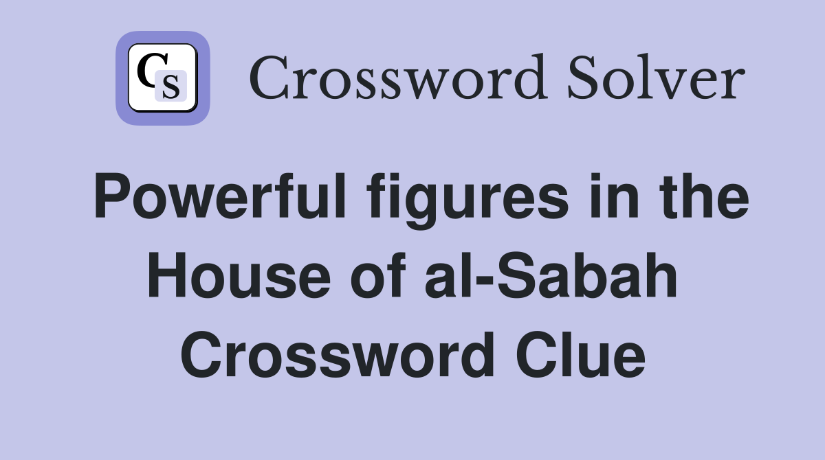 Powerful figures in the House of al-Sabah Crossword Clue
