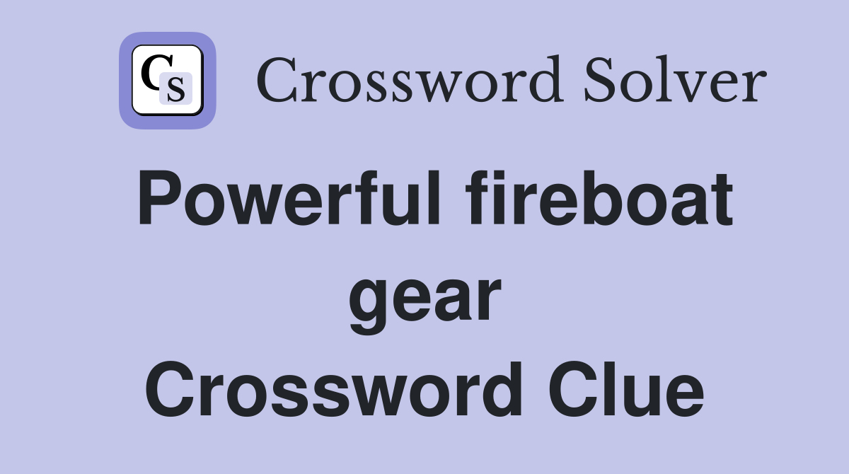Powerful fireboat gear Crossword Clue