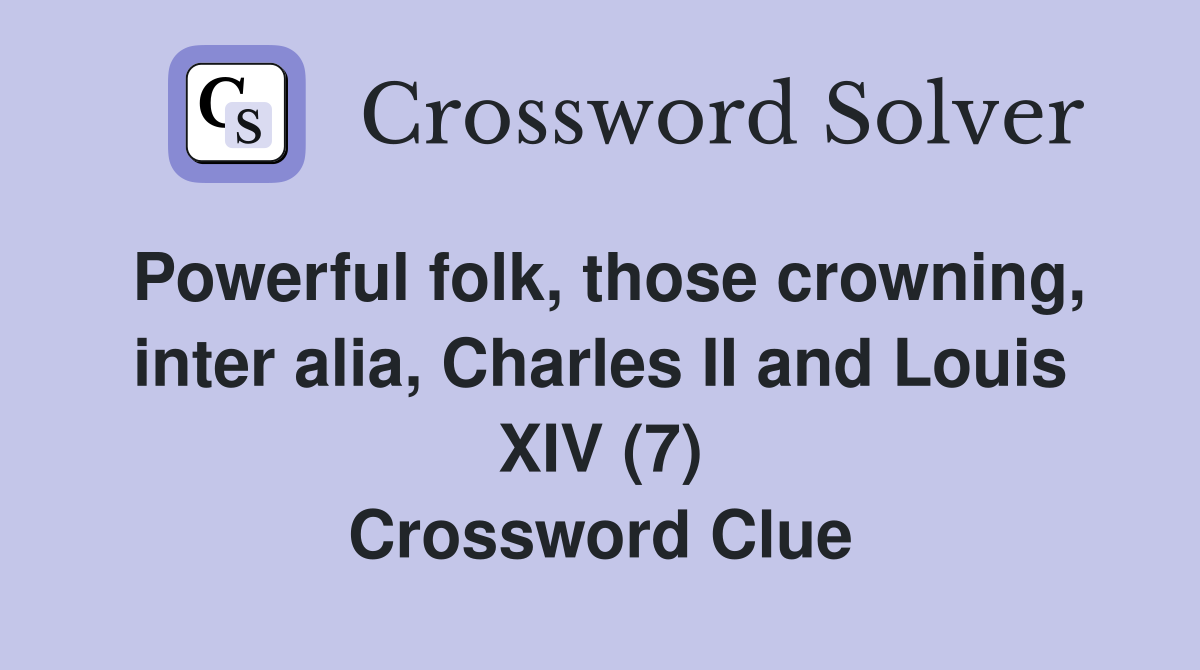 Powerful folk, those crowning, inter alia, Charles II and Louis XIV (7) Crossword Clue