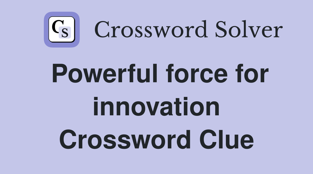 Powerful force for innovation Crossword Clue