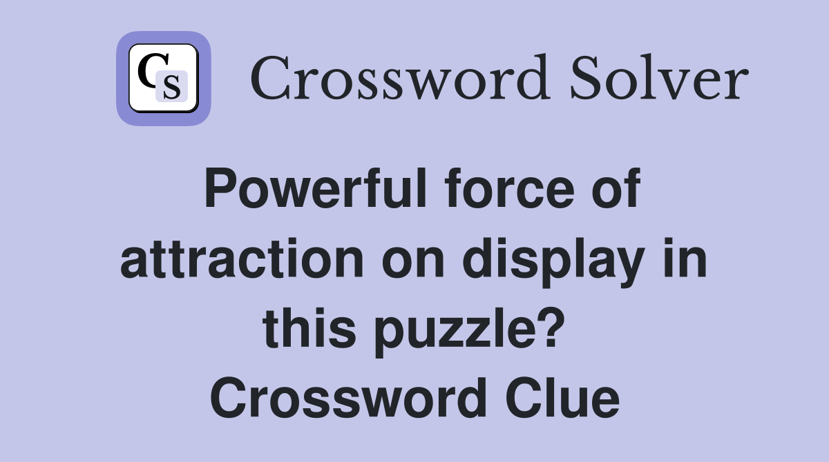 Powerful force of attraction on display in this puzzle? Crossword Clue