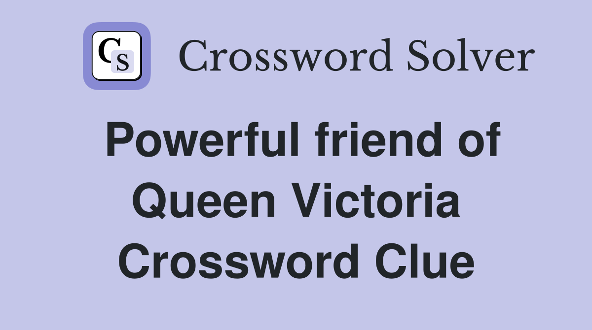 Powerful friend of Queen Victoria Crossword Clue