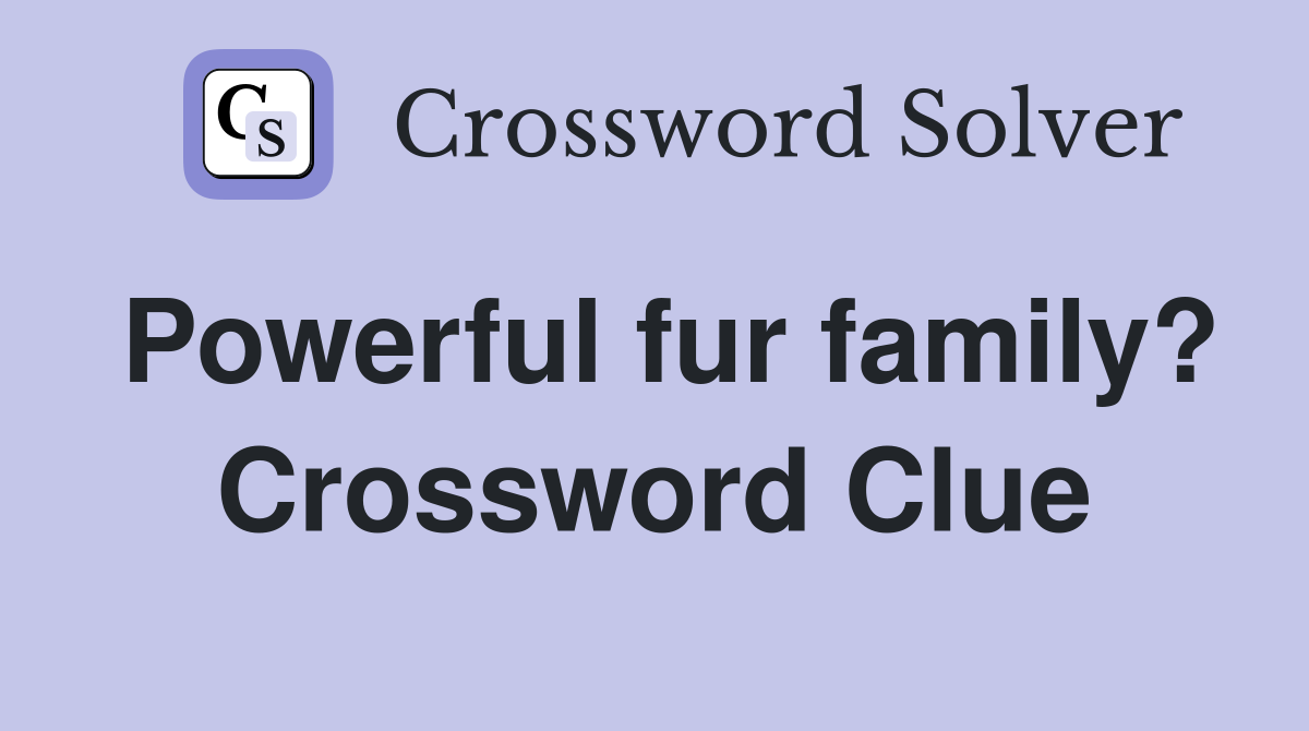 Powerful fur family? Crossword Clue