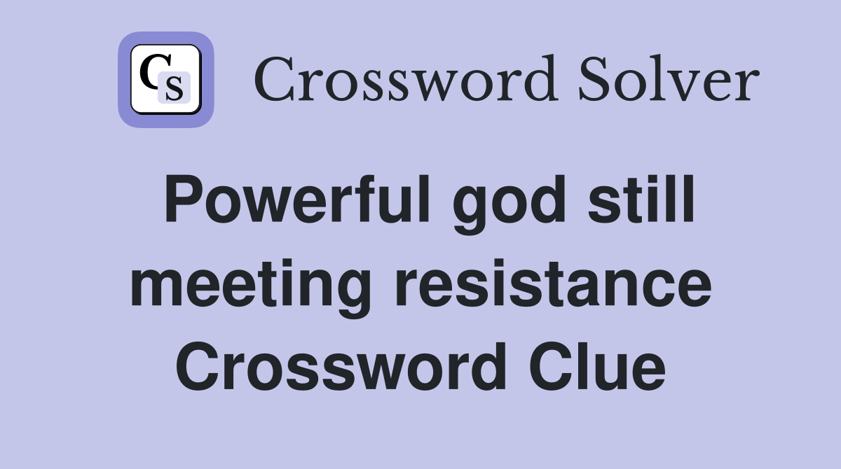 Powerful god still meeting resistance Crossword Clue