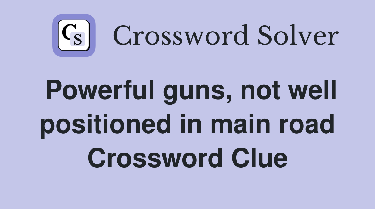 Powerful guns, not well positioned in main road Crossword Clue
