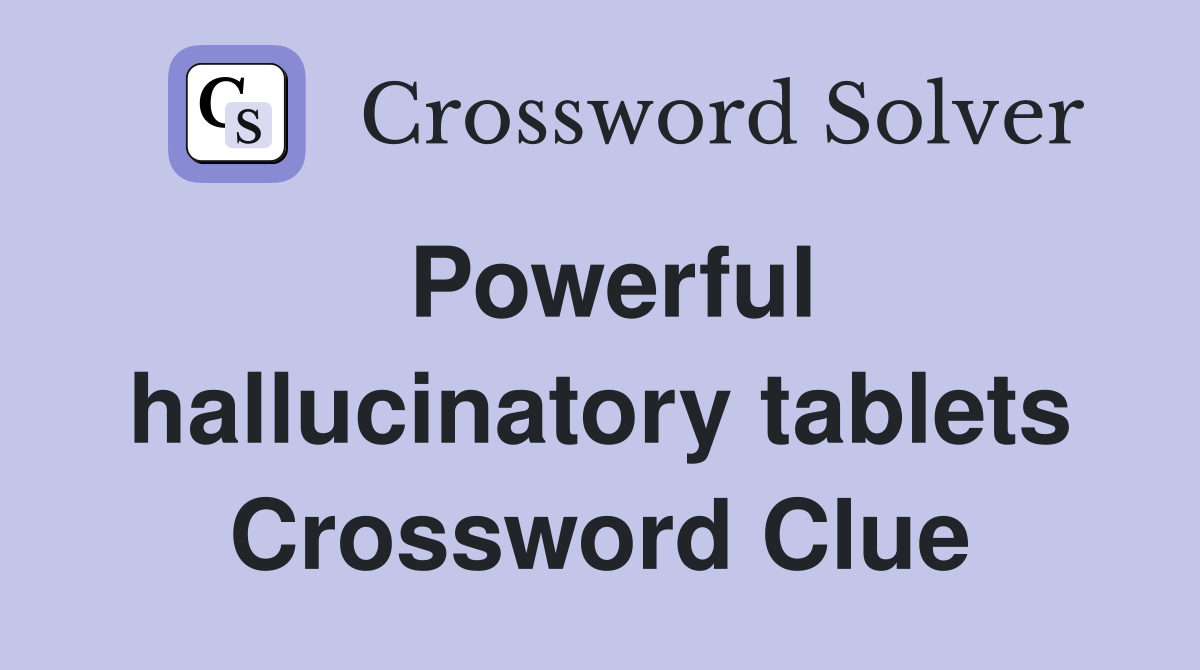Powerful hallucinatory tablets Crossword Clue