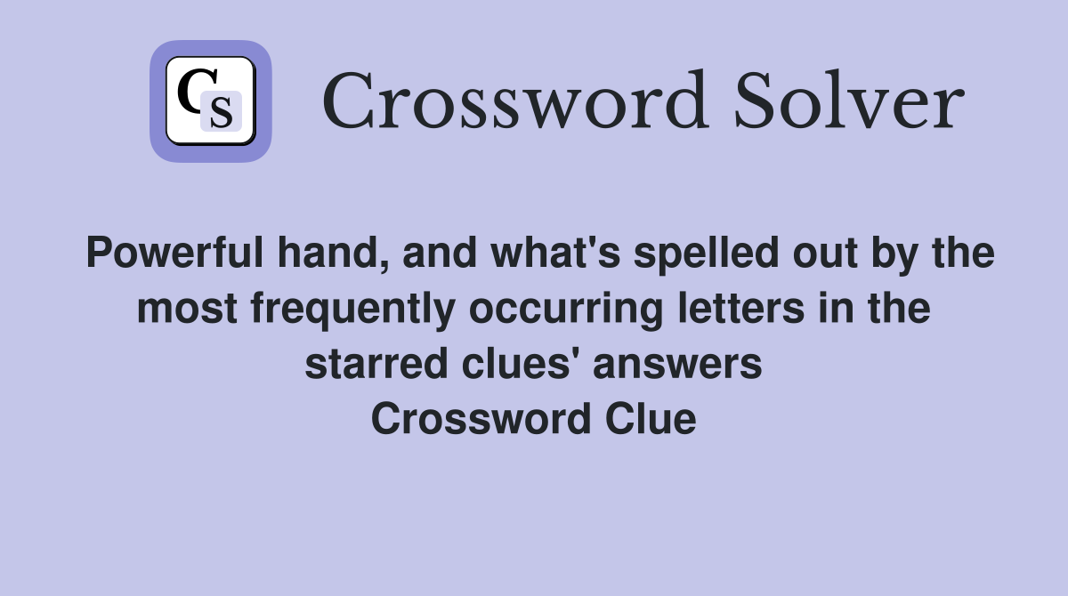 Powerful hand, and what's spelled out by the most frequently occurring letters in the starred clues' answers Crossword Clue