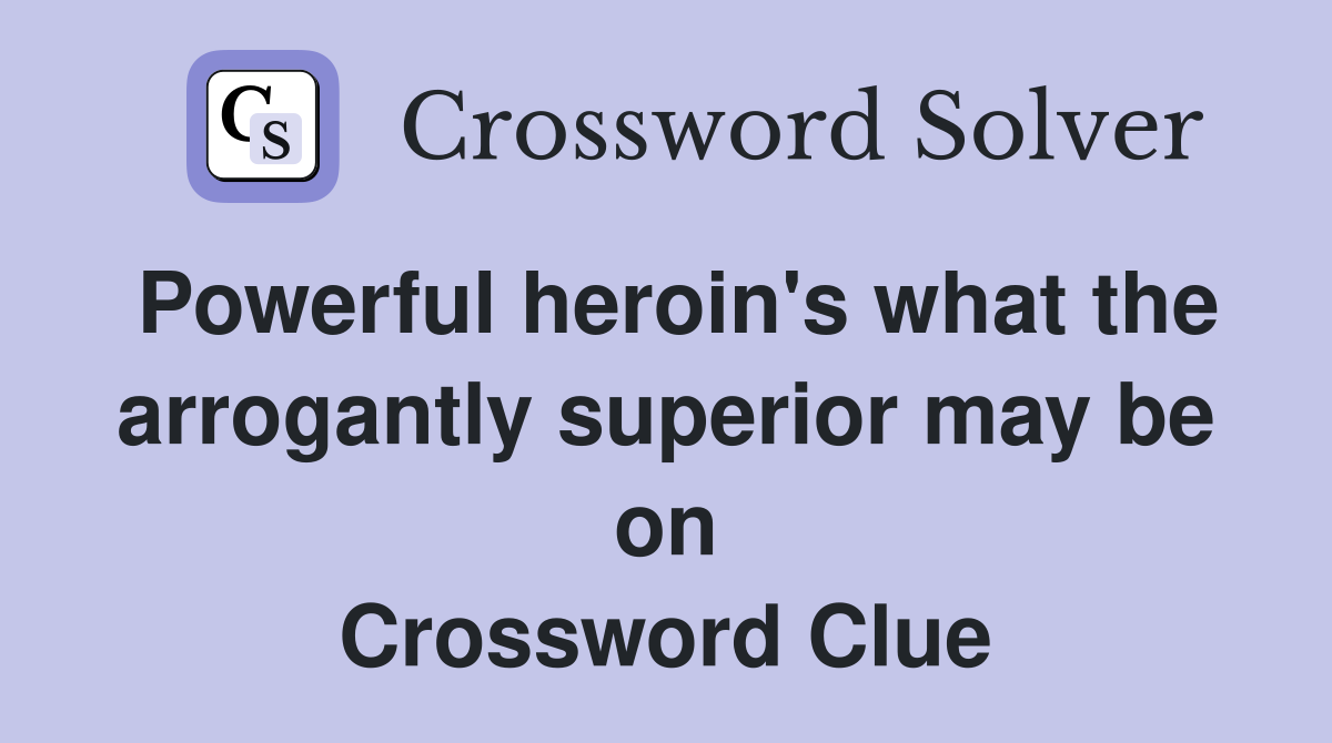 Powerful heroin's what the arrogantly superior may be on Crossword Clue
