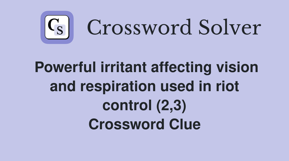 Powerful irritant affecting vision and respiration used in riot control (2,3) Crossword Clue