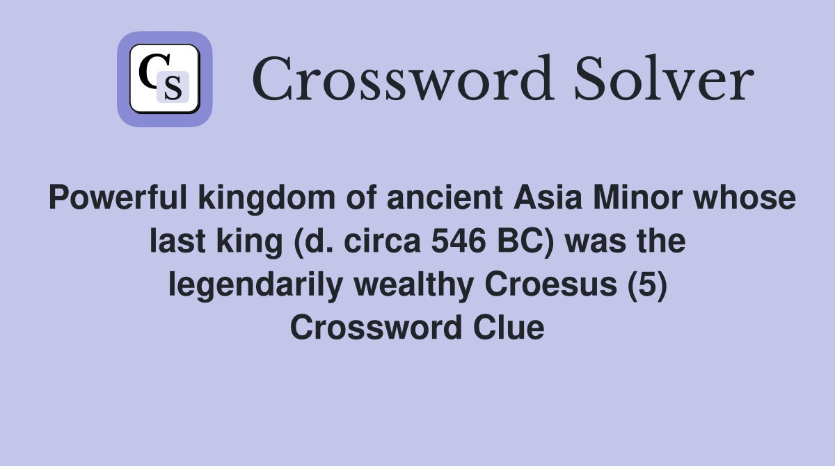 Powerful kingdom of ancient Asia Minor whose last king (d. circa 546 BC) was the legendarily wealthy Croesus (5) Crossword Clue