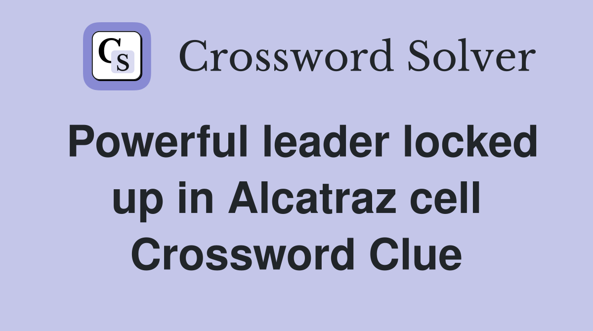 Powerful leader locked up in Alcatraz cell Crossword Clue