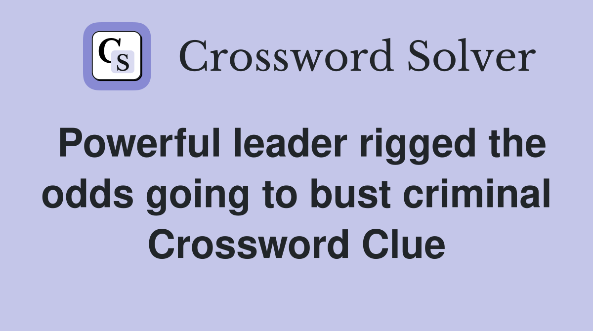 Powerful leader rigged the odds going to bust criminal Crossword Clue