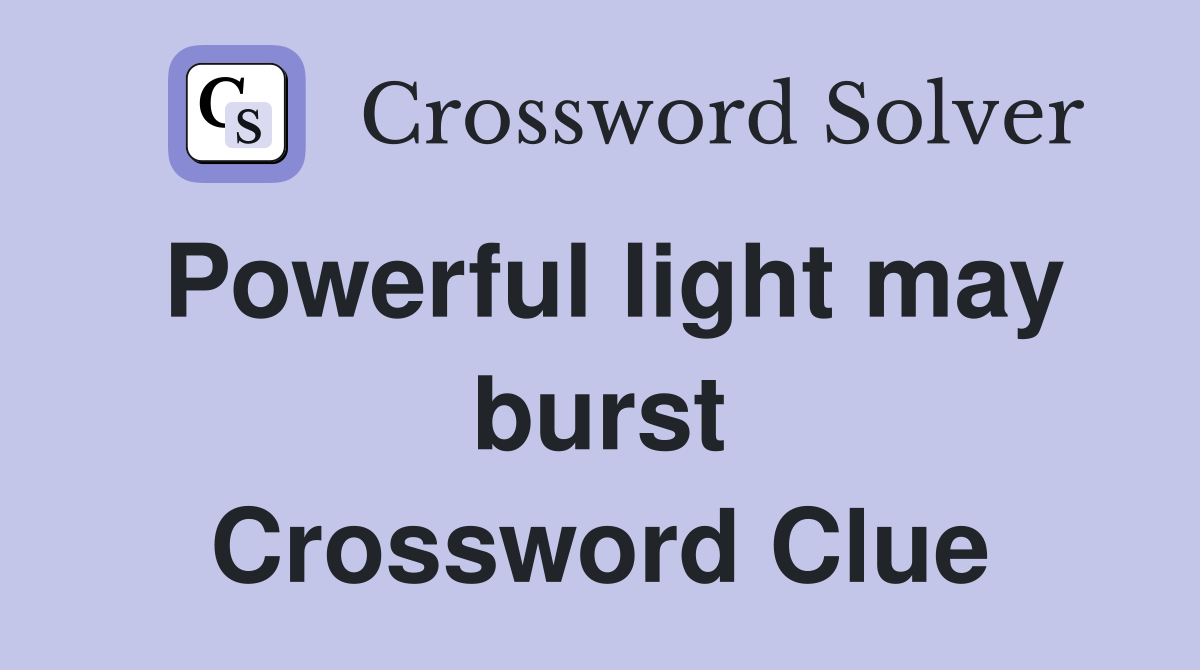 Powerful light may burst Crossword Clue
