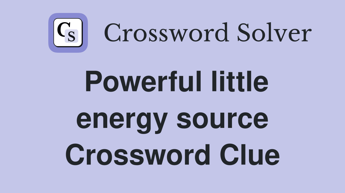 Powerful little energy source Crossword Clue