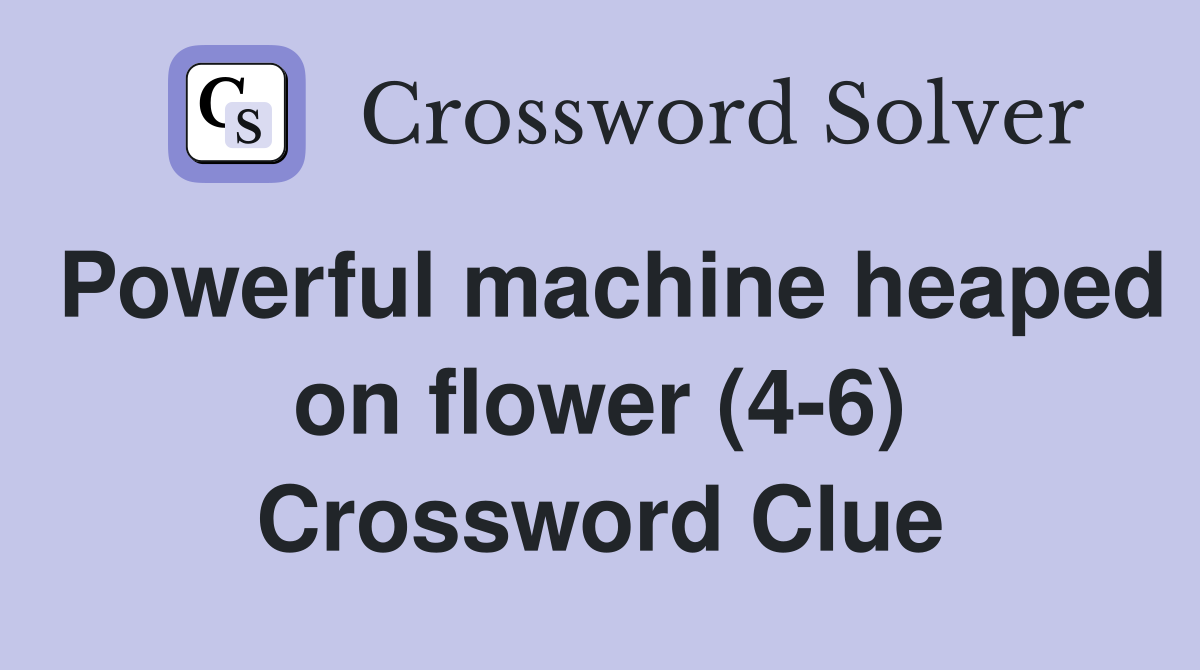 Powerful machine heaped on flower (4-6) Crossword Clue