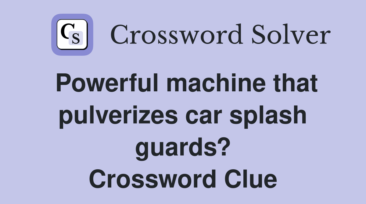 Powerful machine that pulverizes car splash guards? Crossword Clue