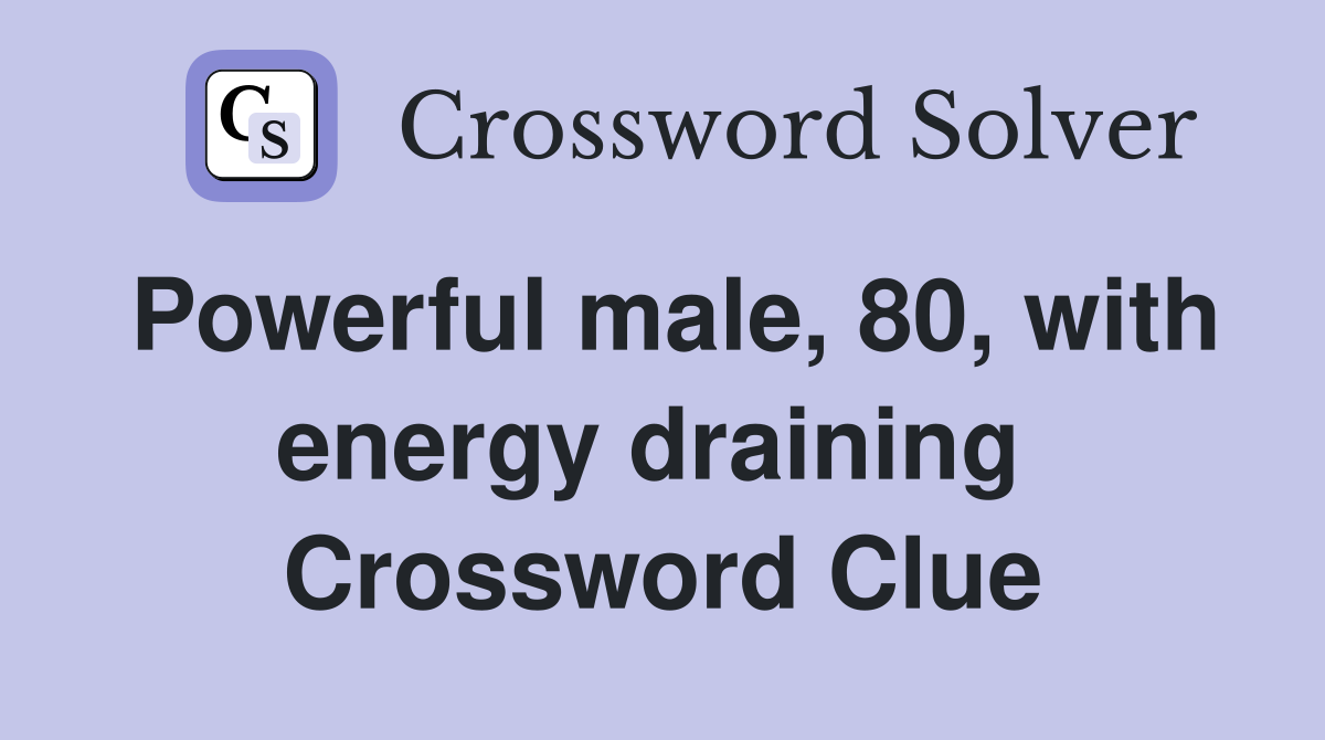 Powerful male, 80, with energy draining  Crossword Clue