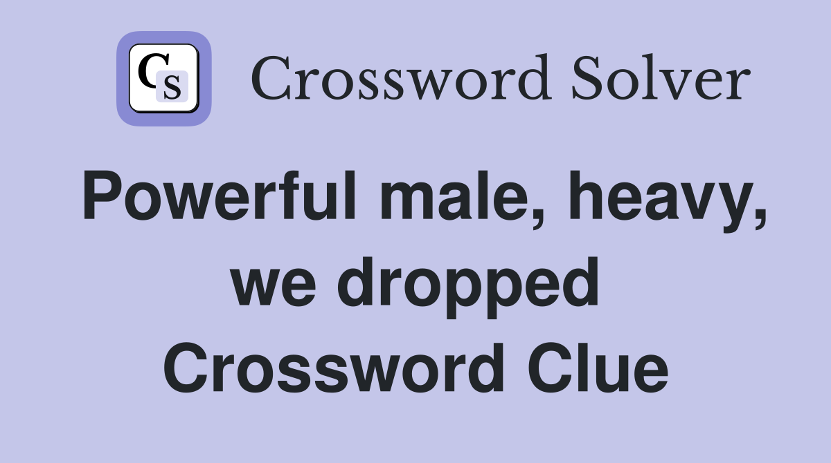 Powerful male, heavy, we dropped Crossword Clue