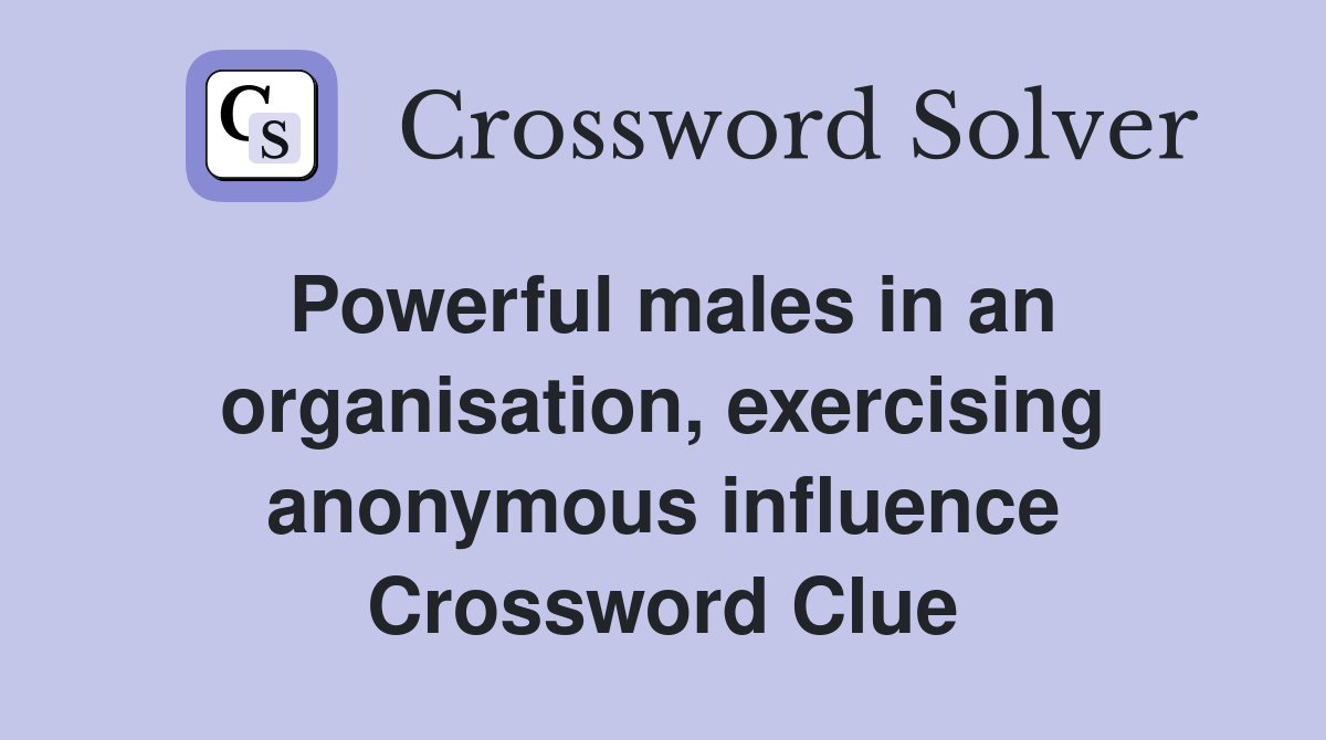 Powerful males in an organisation, exercising anonymous influence Crossword Clue