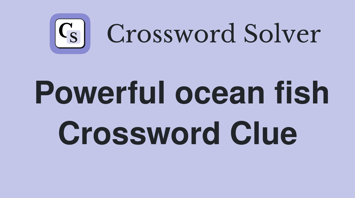 Powerful ocean fish Crossword Clue
