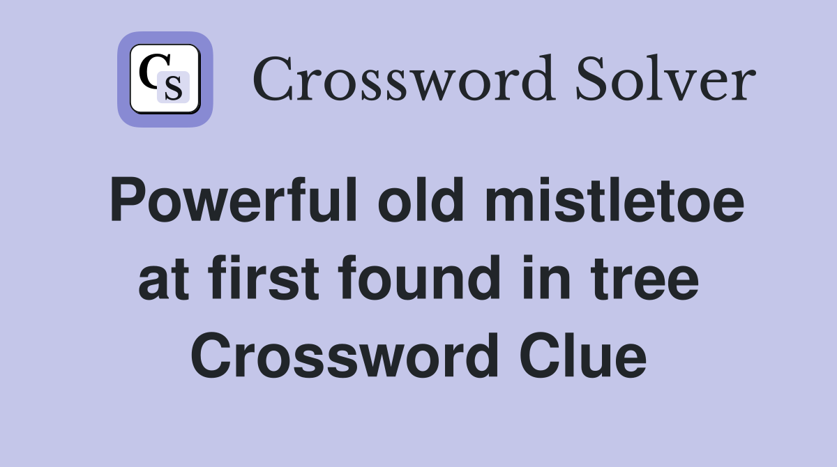 Powerful old mistletoe at first found in tree Crossword Clue