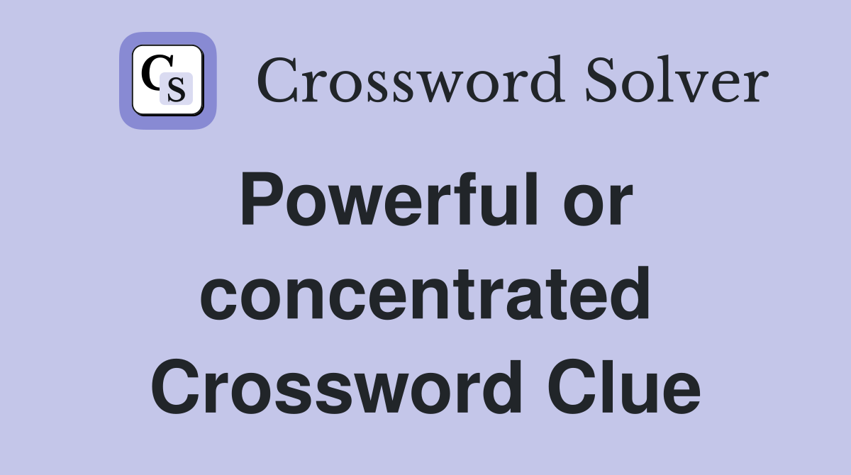 Powerful or concentrated Crossword Clue