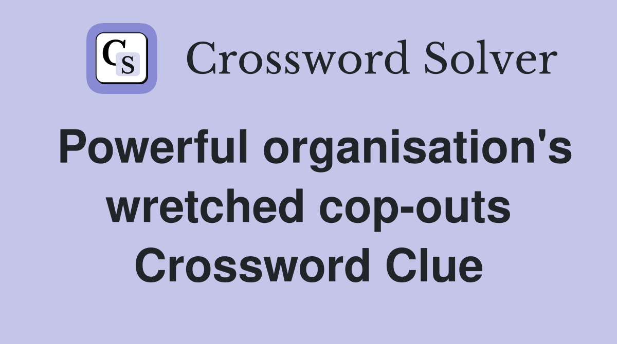 Powerful organisation's wretched cop-outs Crossword Clue