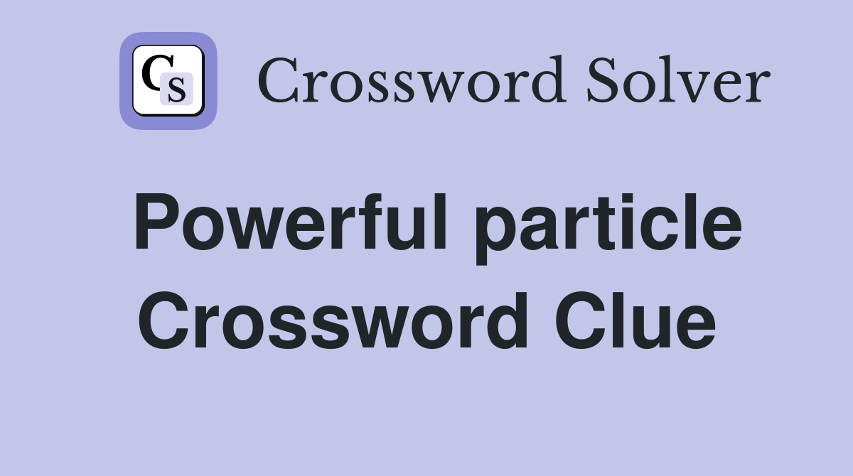 Powerful particle Crossword Clue