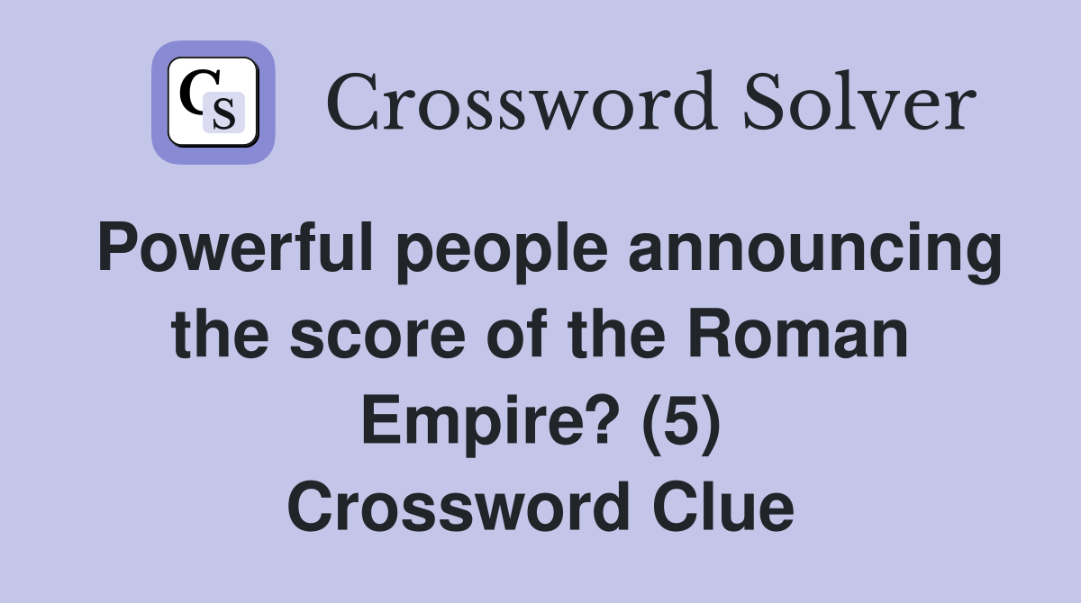 Powerful people announcing the score of the Roman Empire? (5) Crossword Clue