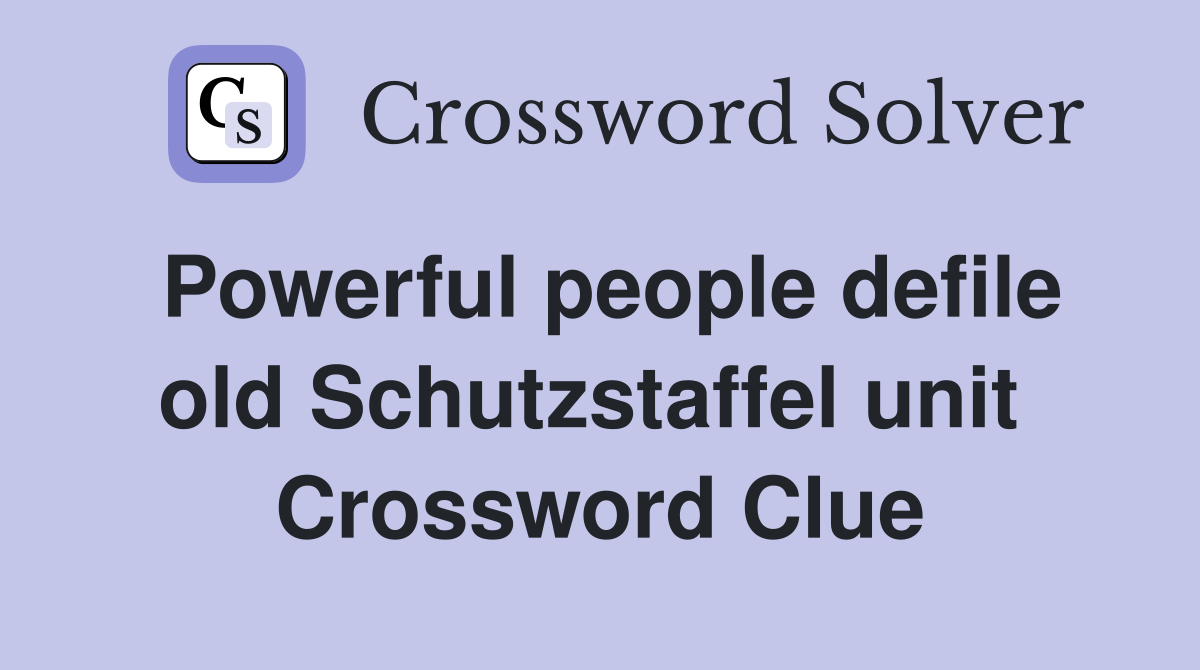 Powerful people defile old Schutzstaffel unit  Crossword Clue