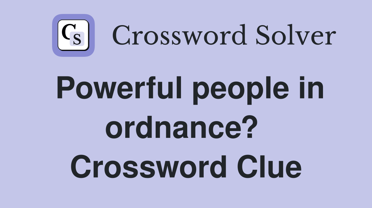 Powerful people in ordnance?  Crossword Clue