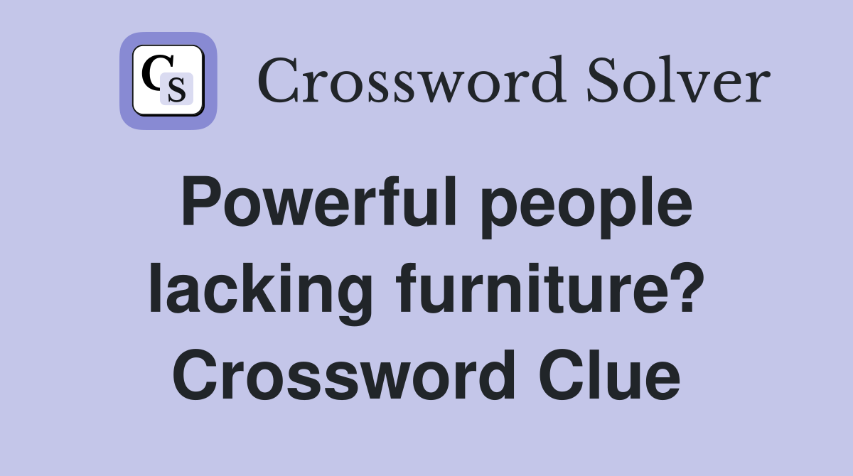 Powerful people lacking furniture? Crossword Clue
