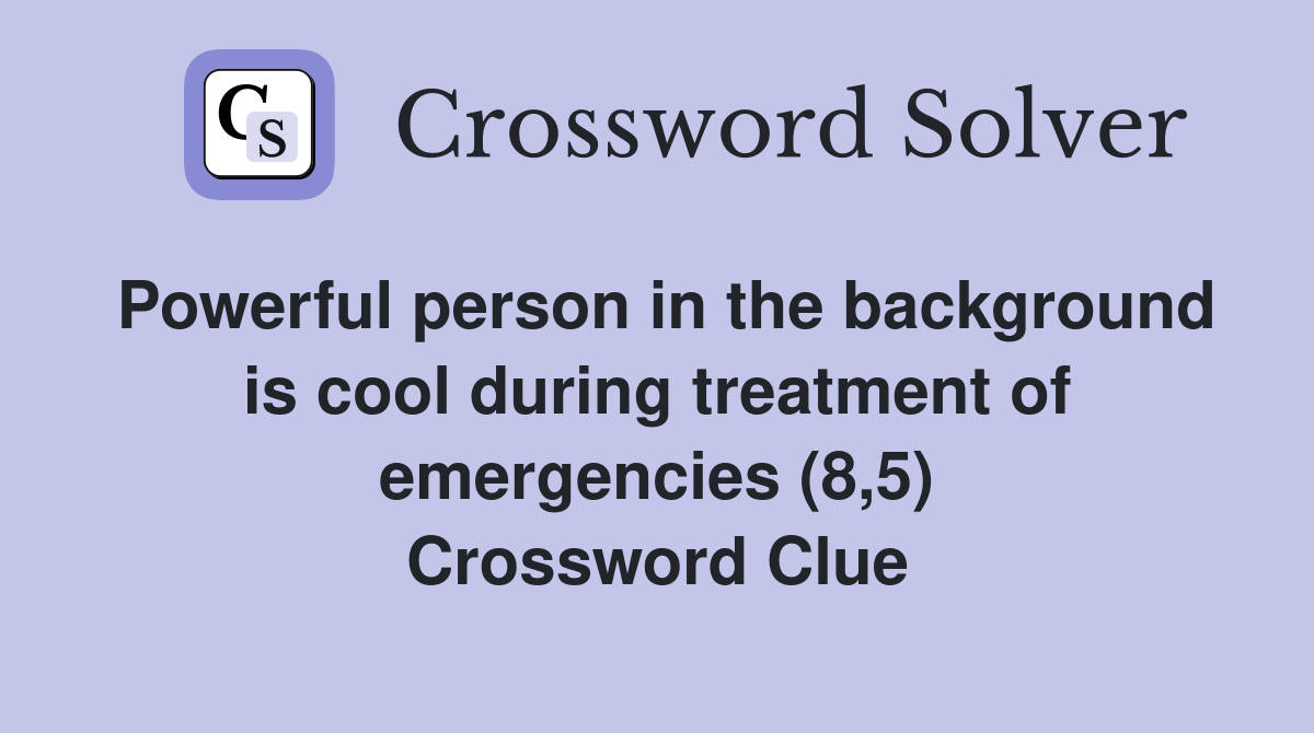 Powerful person in the background is cool during treatment of emergencies (8,5) Crossword Clue