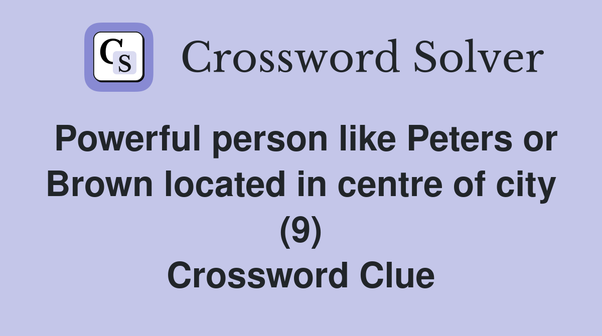 Powerful person like Peters or Brown located in centre of city (9) Crossword Clue