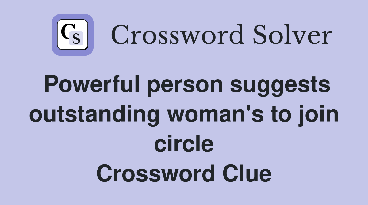 Powerful person suggests outstanding woman's to join circle Crossword Clue