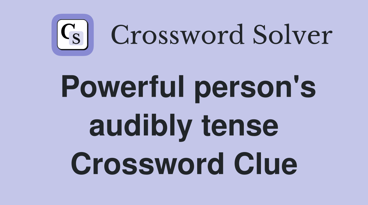 Powerful person's audibly tense Crossword Clue