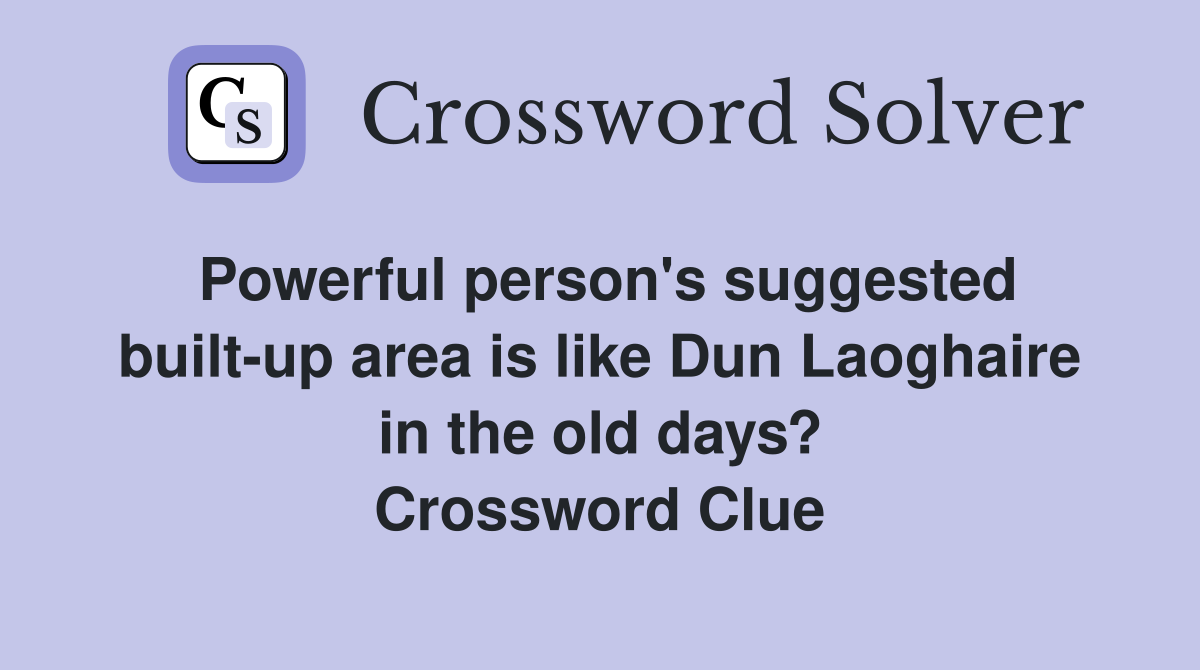 Powerful person's suggested built-up area is like Dun Laoghaire in the old days? Crossword Clue
