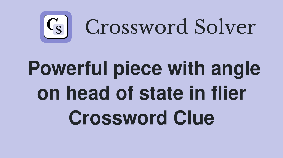 Powerful piece with angle on head of state in flier Crossword Clue