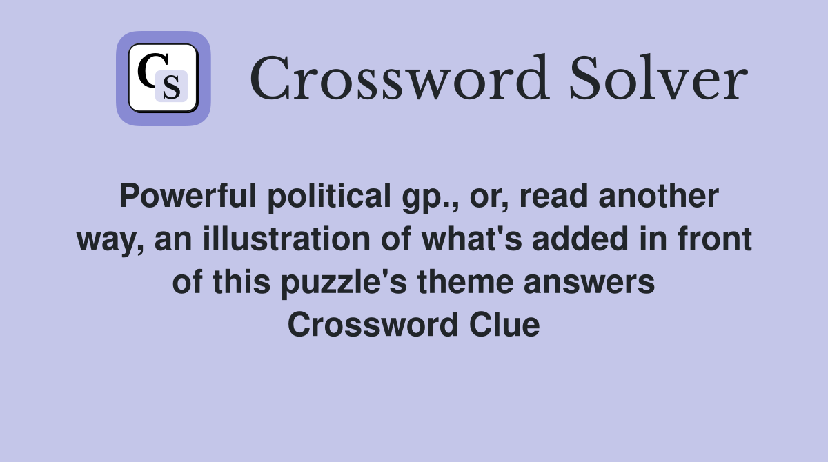 Powerful political gp., or, read another way, an illustration of what's added in front of this puzzle's theme answers Crossword Clue