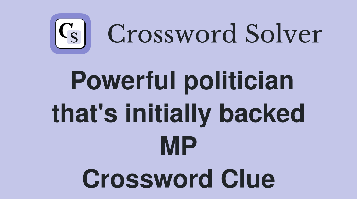 Powerful politician that's initially backed MP Crossword Clue